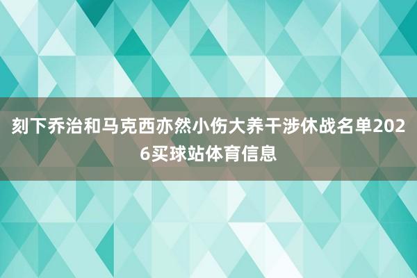 刻下乔治和马克西亦然小伤大养干涉休战名单2026买球站体育信息