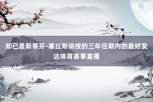 却已是斯蒂芬-塞拉斯讲授的三年任期内的最好发达体育赛事直播