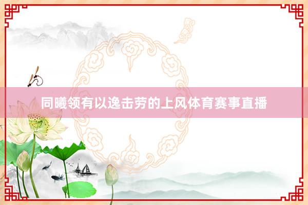 同曦领有以逸击劳的上风体育赛事直播