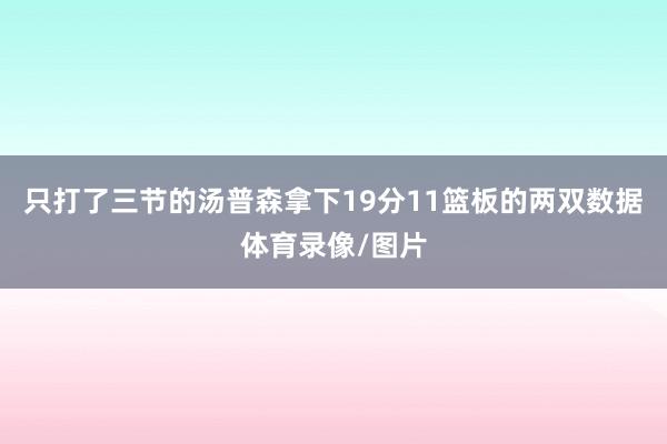 只打了三节的汤普森拿下19分11篮板的两双数据体育录像/图片