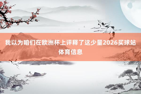 我以为咱们在欧洲杯上评释了这少量2026买球站体育信息
