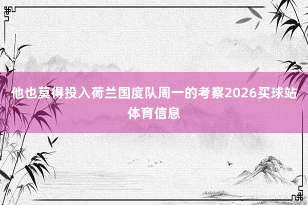 他也莫得投入荷兰国度队周一的考察2026买球站体育信息