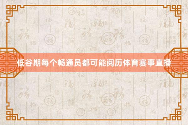 低谷期每个畅通员都可能阅历体育赛事直播