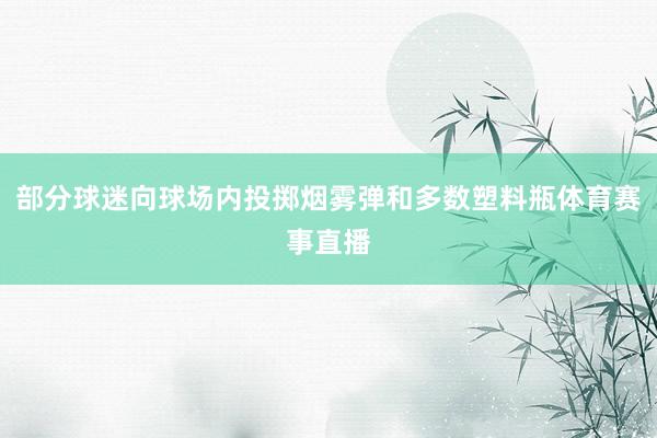 部分球迷向球场内投掷烟雾弹和多数塑料瓶体育赛事直播