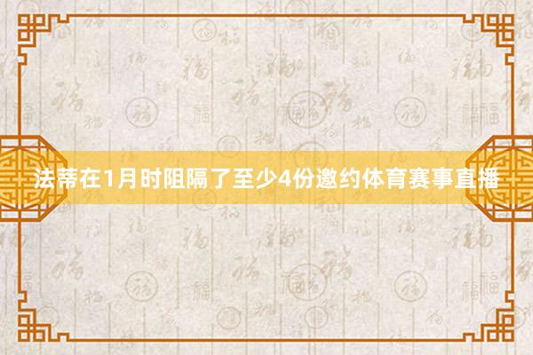 法蒂在1月时阻隔了至少4份邀约体育赛事直播