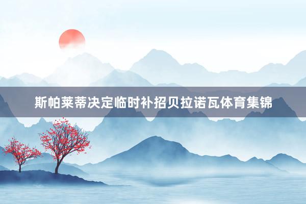 斯帕莱蒂决定临时补招贝拉诺瓦体育集锦