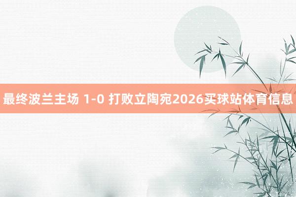 最终波兰主场 1-0 打败立陶宛2026买球站体育信息