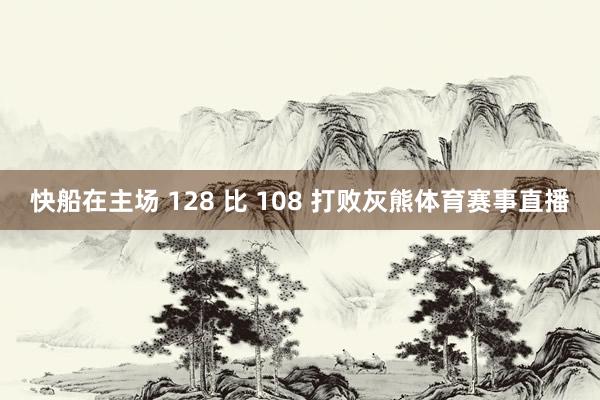 快船在主场 128 比 108 打败灰熊体育赛事直播
