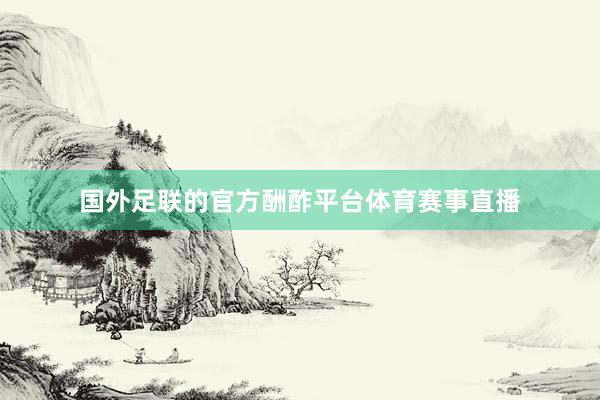 国外足联的官方酬酢平台体育赛事直播