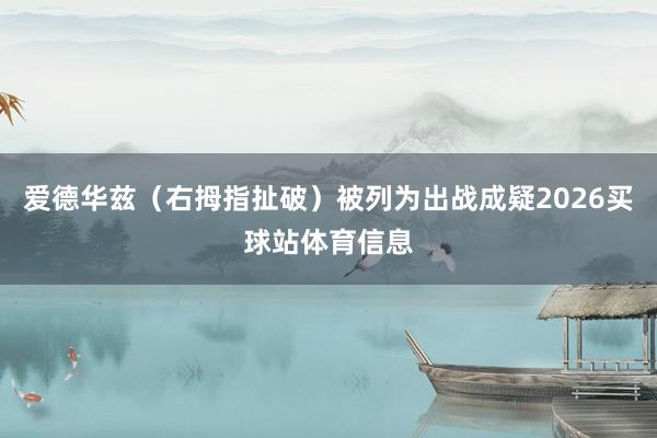 爱德华兹（右拇指扯破）被列为出战成疑2026买球站体育信息