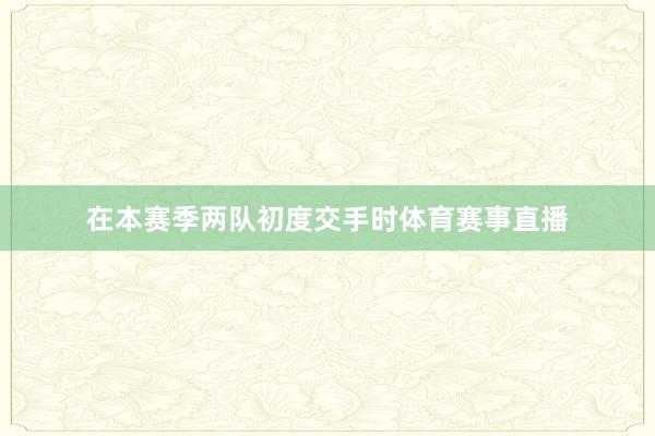 在本赛季两队初度交手时体育赛事直播
