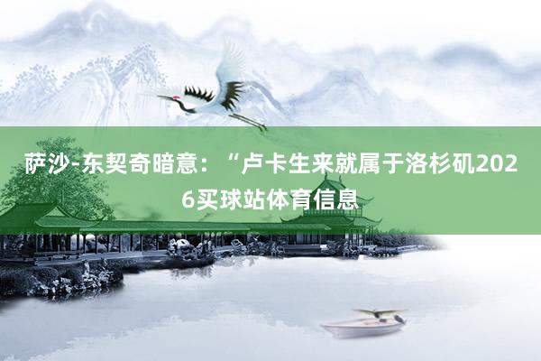 萨沙-东契奇暗意：“卢卡生来就属于洛杉矶2026买球站体育信息