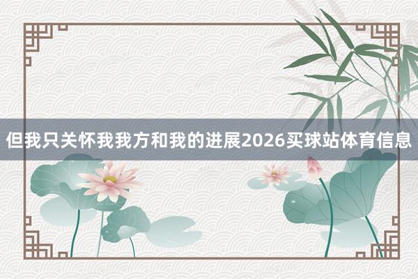 但我只关怀我我方和我的进展2026买球站体育信息
