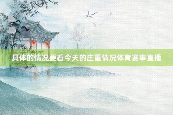 具体的情况要看今天的庄重情况体育赛事直播
