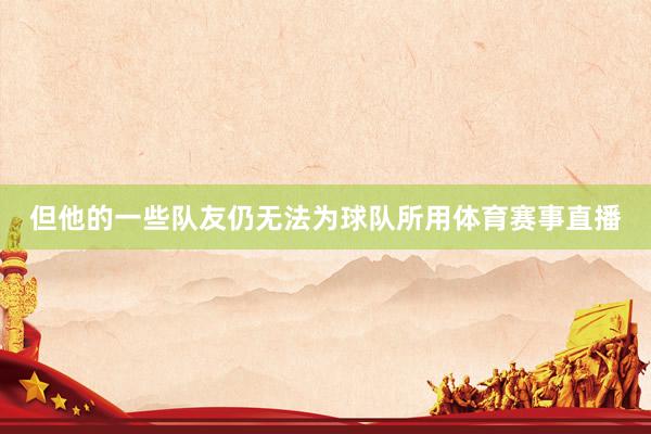 但他的一些队友仍无法为球队所用体育赛事直播