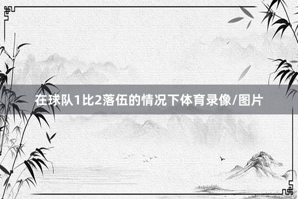 在球队1比2落伍的情况下体育录像/图片