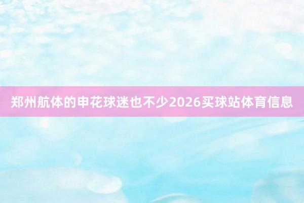 郑州航体的申花球迷也不少2026买球站体育信息