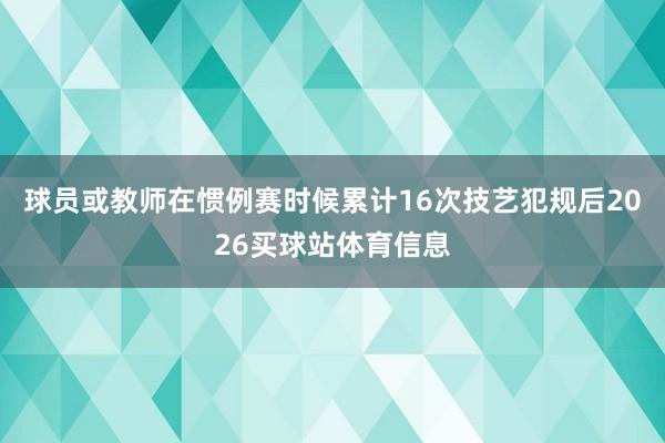 球员或教师在惯例赛时候累计16次技艺犯规后2026买球站体育信息