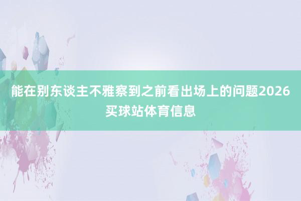 能在别东谈主不雅察到之前看出场上的问题2026买球站体育信息