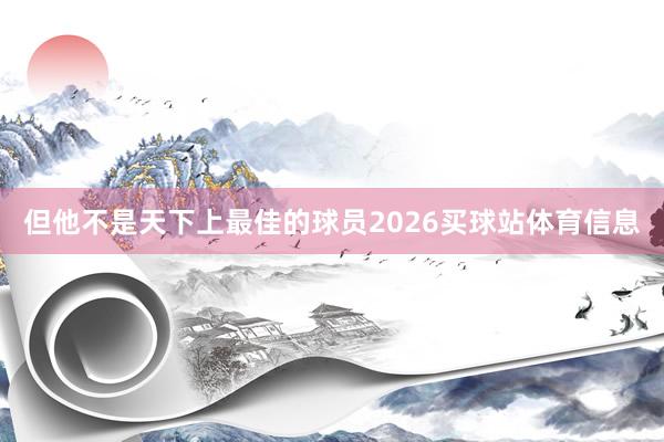 但他不是天下上最佳的球员2026买球站体育信息