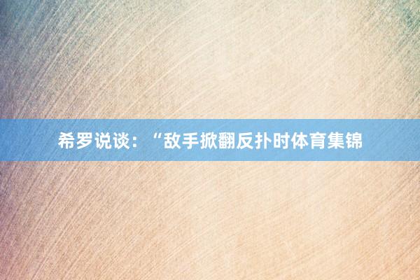 希罗说谈：“敌手掀翻反扑时体育集锦