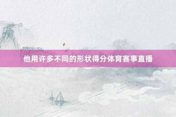 他用许多不同的形状得分体育赛事直播