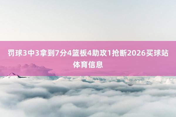 罚球3中3拿到7分4篮板4助攻1抢断2026买球站体育信息