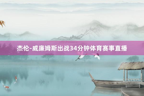 杰伦-威廉姆斯出战34分钟体育赛事直播