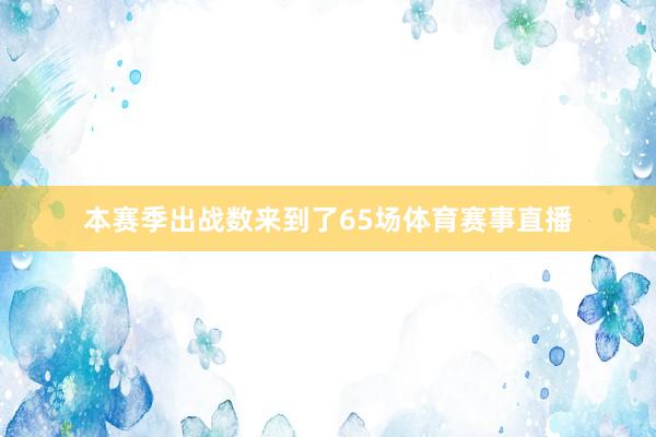 本赛季出战数来到了65场体育赛事直播