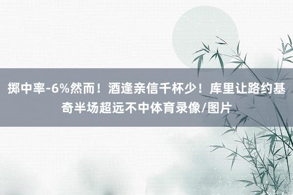 掷中率-6%然而！酒逢亲信千杯少！库里让路约基奇半场超远不中体育录像/图片