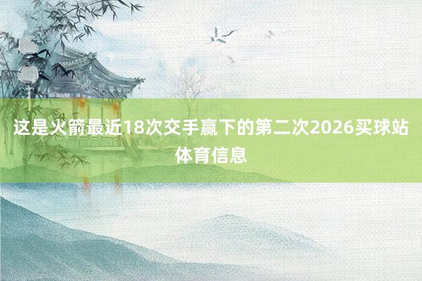 这是火箭最近18次交手赢下的第二次2026买球站体育信息