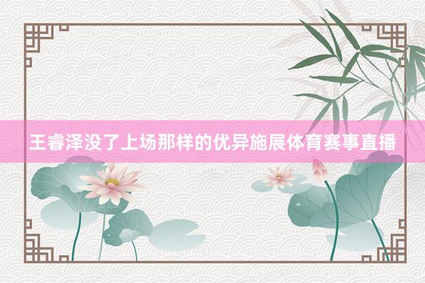 王睿泽没了上场那样的优异施展体育赛事直播