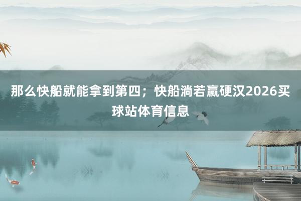那么快船就能拿到第四；快船淌若赢硬汉2026买球站体育信息