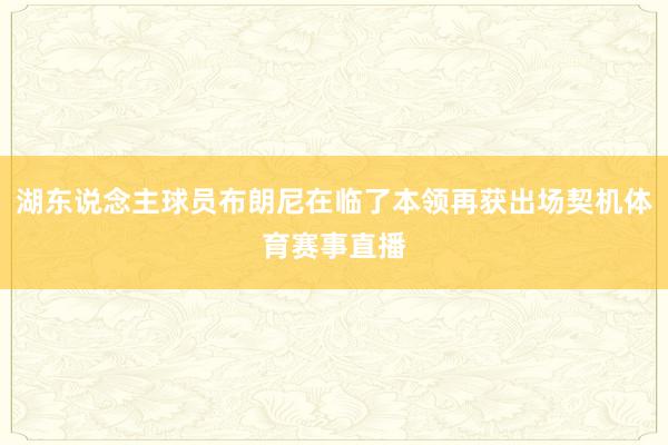 湖东说念主球员布朗尼在临了本领再获出场契机体育赛事直播