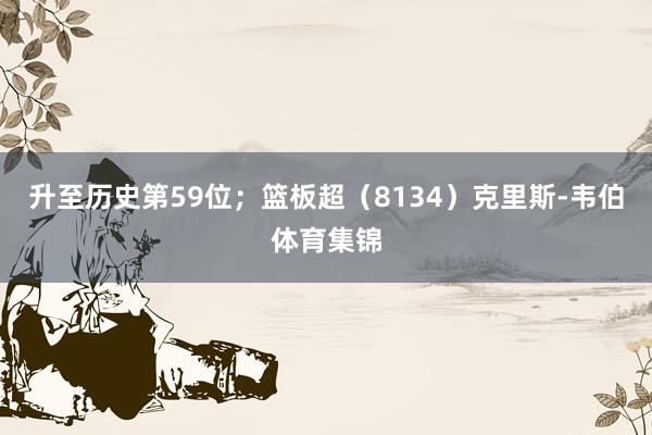 升至历史第59位；篮板超（8134）克里斯-韦伯体育集锦