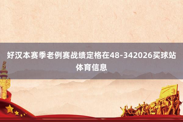 好汉本赛季老例赛战绩定格在48-342026买球站体育信息