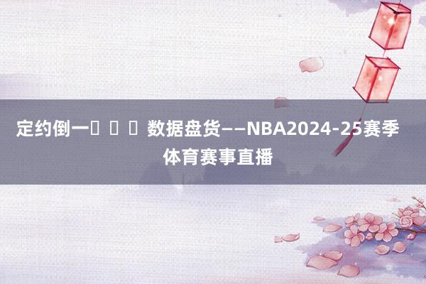 定约倒一 数据盘货——NBA2024-25赛季 体育赛事直播