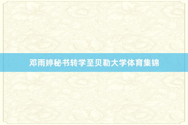 邓雨婷秘书转学至贝勒大学体育集锦