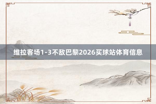 维拉客场1-3不敌巴黎2026买球站体育信息