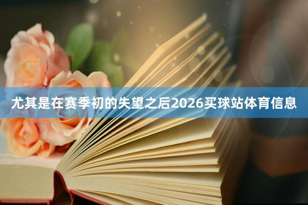 尤其是在赛季初的失望之后2026买球站体育信息