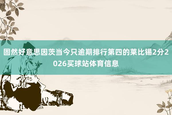 固然好意思因茨当今只逾期排行第四的莱比锡2分2026买球站体育信息