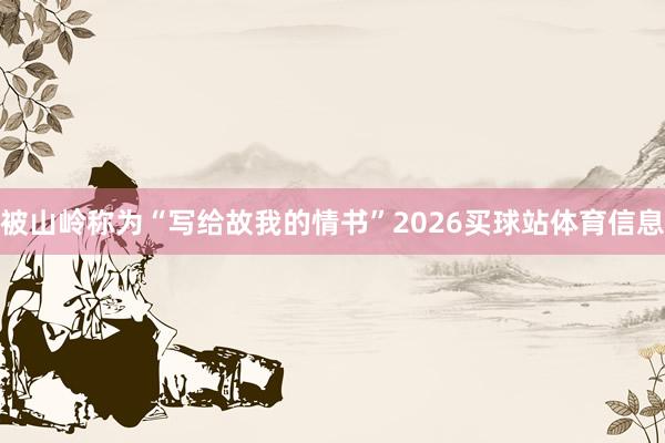 被山岭称为“写给故我的情书”2026买球站体育信息