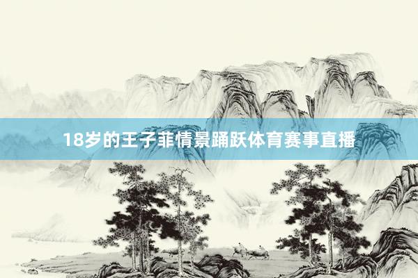 18岁的王子菲情景踊跃体育赛事直播