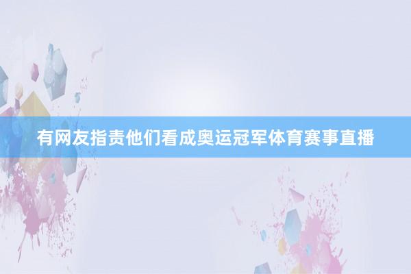 有网友指责他们看成奥运冠军体育赛事直播