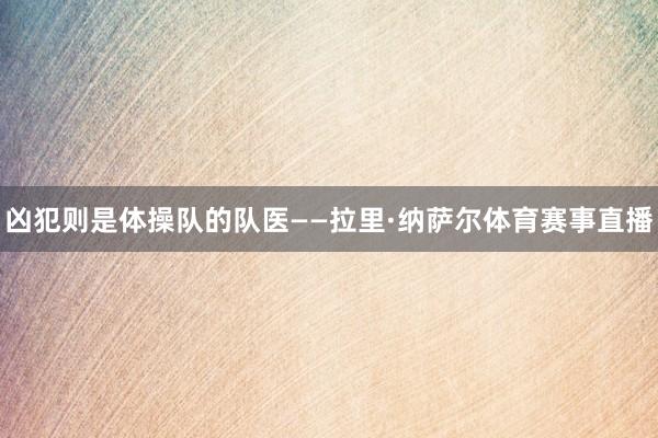 凶犯则是体操队的队医——拉里·纳萨尔体育赛事直播