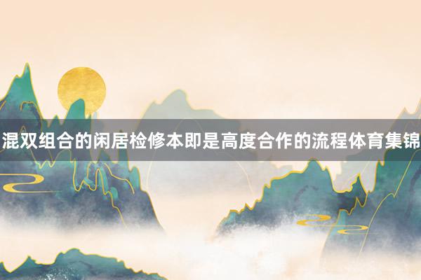 混双组合的闲居检修本即是高度合作的流程体育集锦
