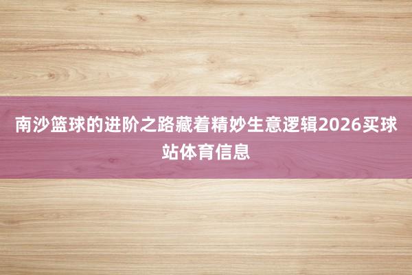 南沙篮球的进阶之路藏着精妙生意逻辑2026买球站体育信息