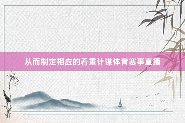 从而制定相应的看重计谋体育赛事直播