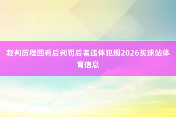 裁判历程回看后判罚后者违体犯规2026买球站体育信息