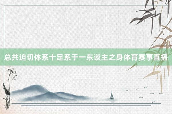总共迫切体系十足系于一东谈主之身体育赛事直播